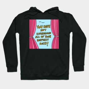 You have not experienced all of your happiest days! Hoodie